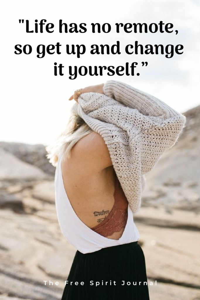 "Life has no remote, so get up and change it yourself.” – Unknown