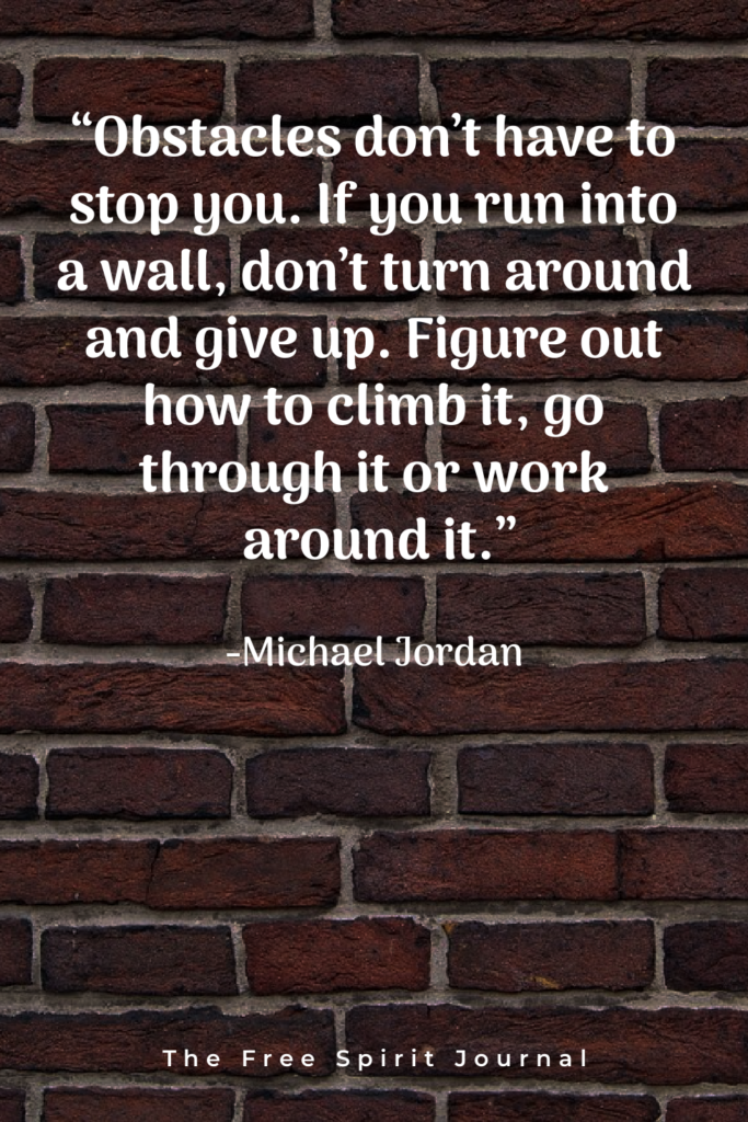 quotes about obstacles in life, “Obstacles don't have to stop you. If you run into a wall, don't turn around and give up. Figure out how to climb it, go through it or work around it.” – Michael Jordan