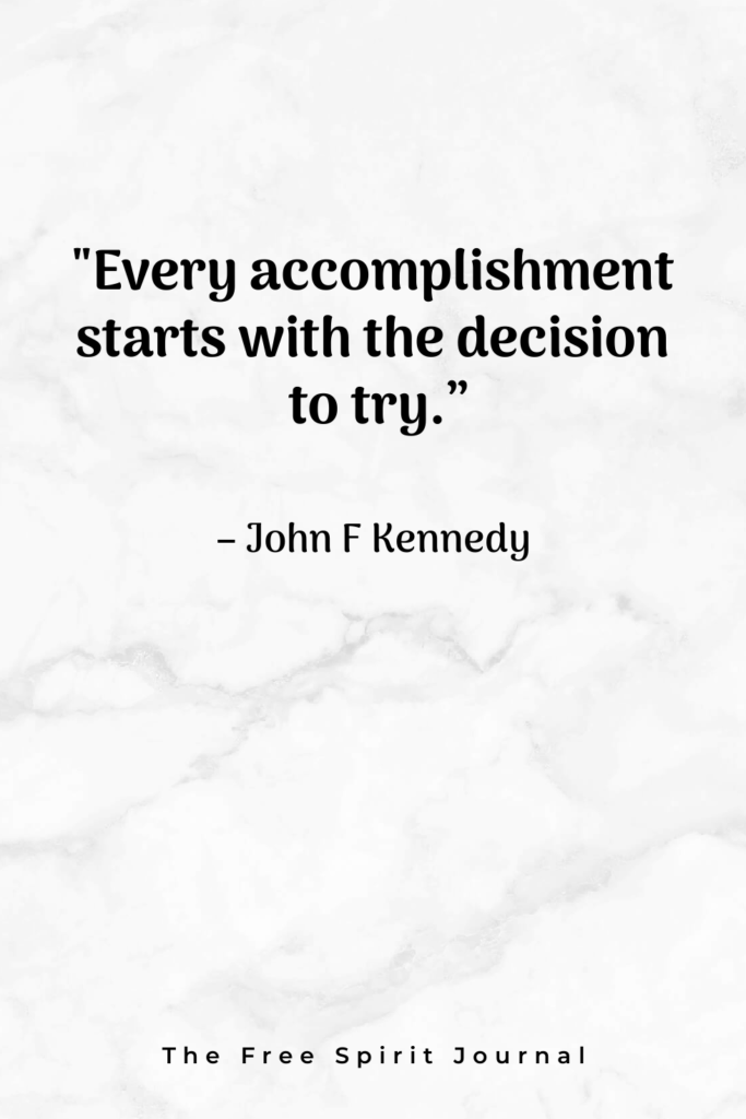 "Every accomplishment starts with the decision to try.” – John F Kennedy