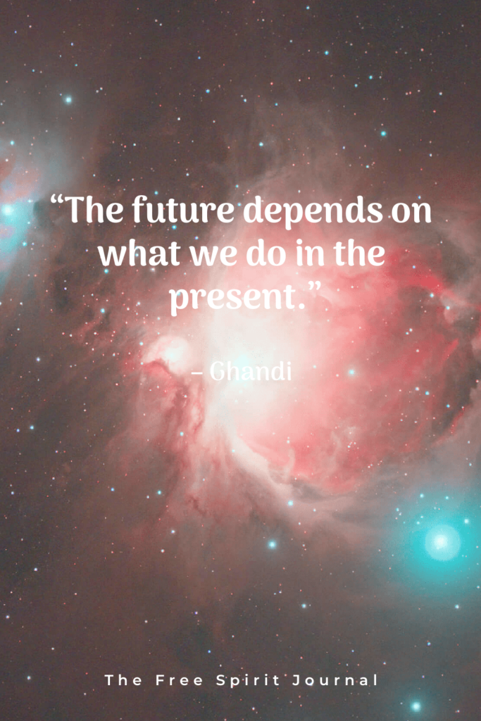 “The future depends on what we do in the present.” - Mahatma Gandhi