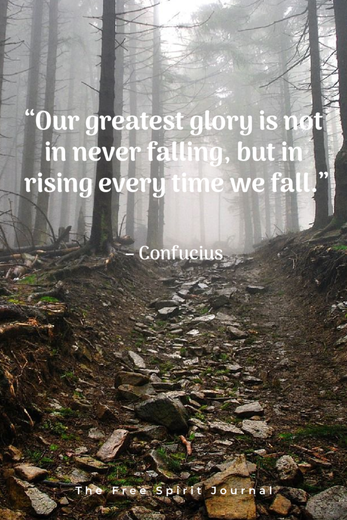 “Our greatest glory is not in never falling, but in rising every time we fall.”– Confucius