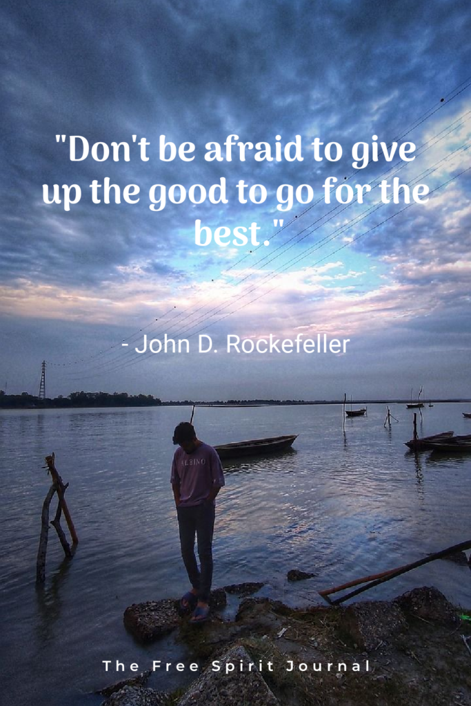 Don't be afraid to give up the good to go for the best." - John D. Rockefeller