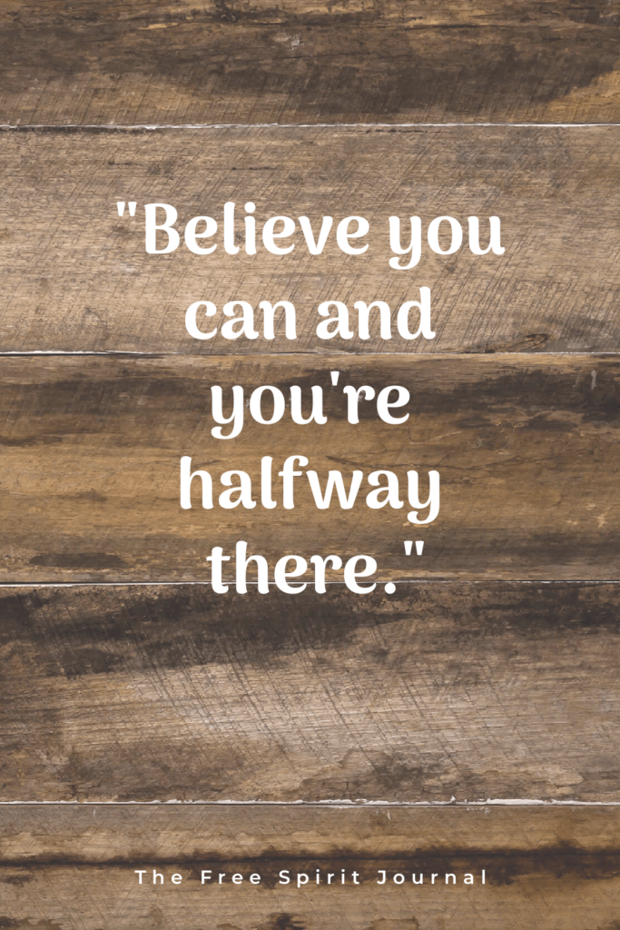 "Believe you can and you're halfway there."