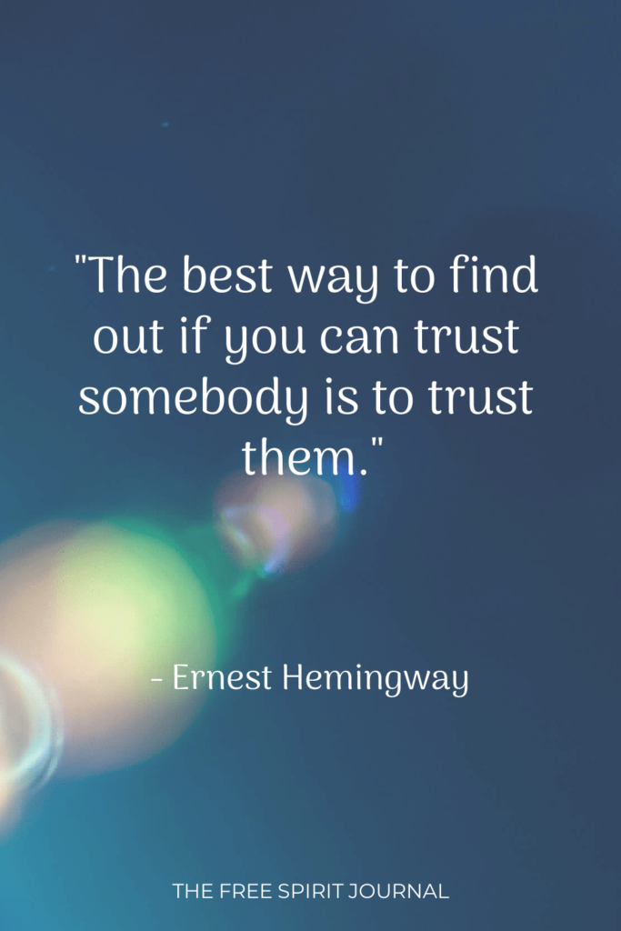 "The best way to find out if you can trust somebody is to trust them." - Ernest Hemingway