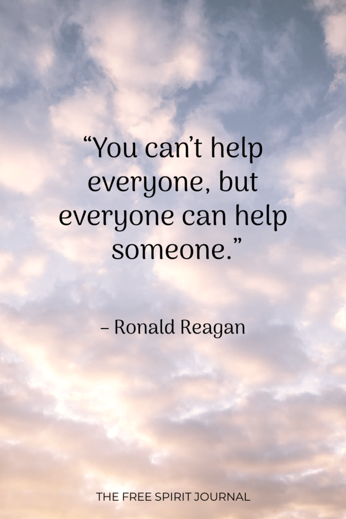 “You can’t help everyone, but everyone can help someone.” – Ronald Reagan