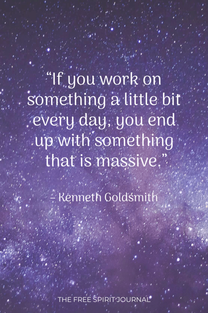 “If you work on something a little bit every day, you end up with something that is massive.” – Kenneth Goldsmith