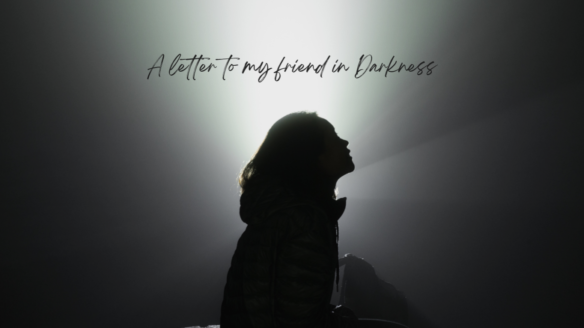 A letter to my friend in darkness