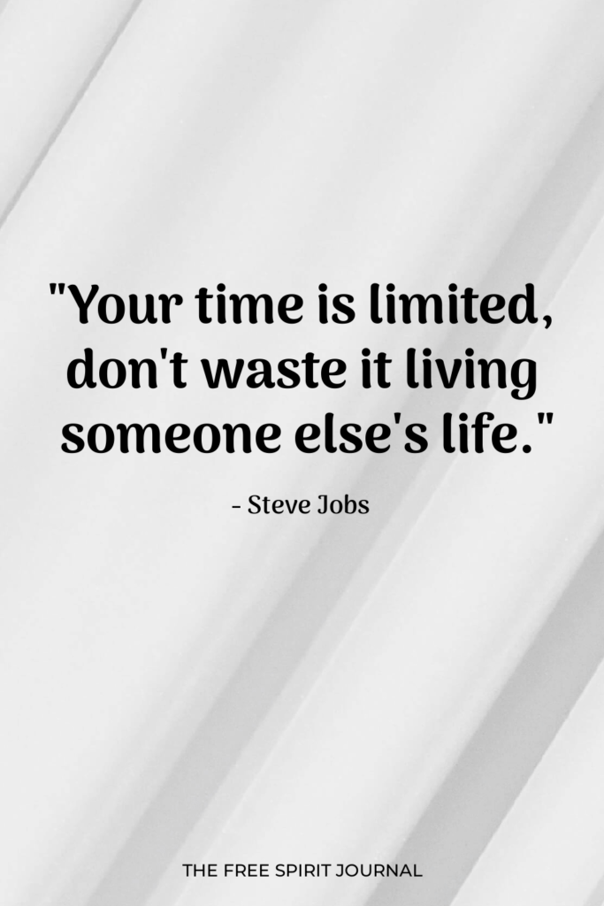 "Your time is limited, don't waste it living someone else's life." Steve JObs