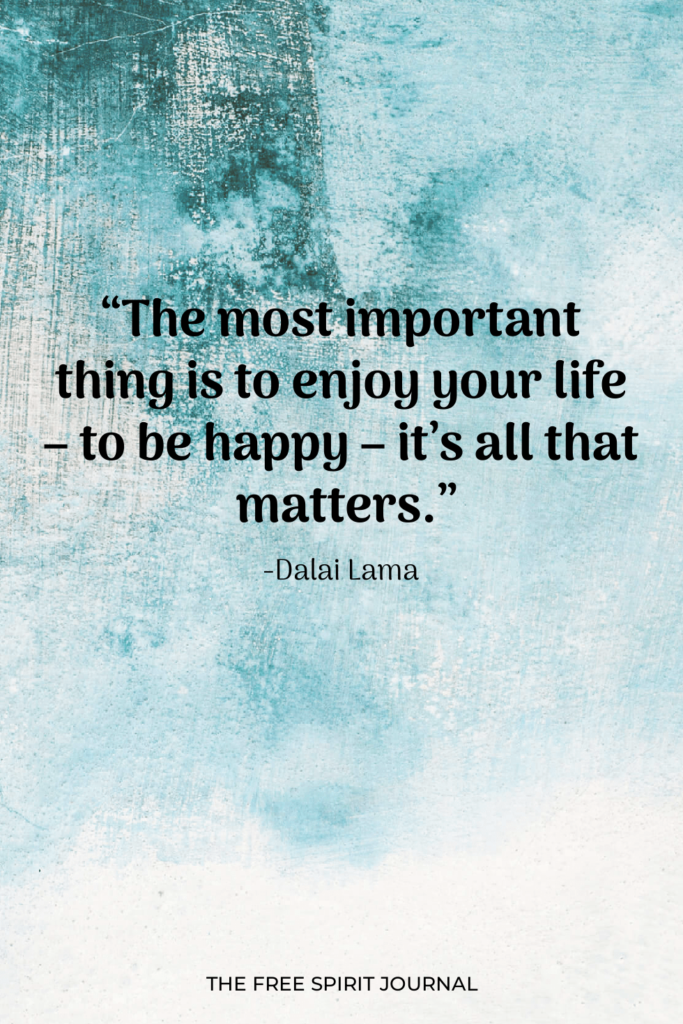 “The most important thing is to enjoy your life – to be happy – it’s all that matters.”