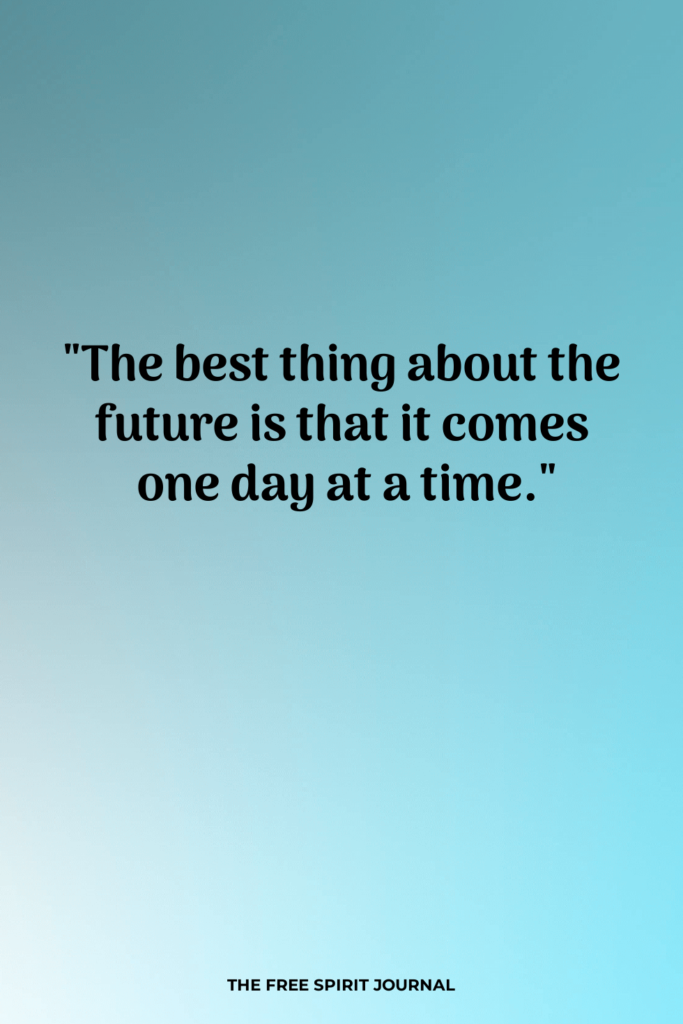 "The best thing about the future is that it comes one day at a time." - Abraham Lincoln