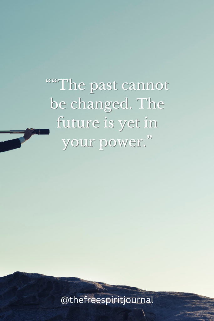 “The past cannot be changed. The future is yet in your power.”