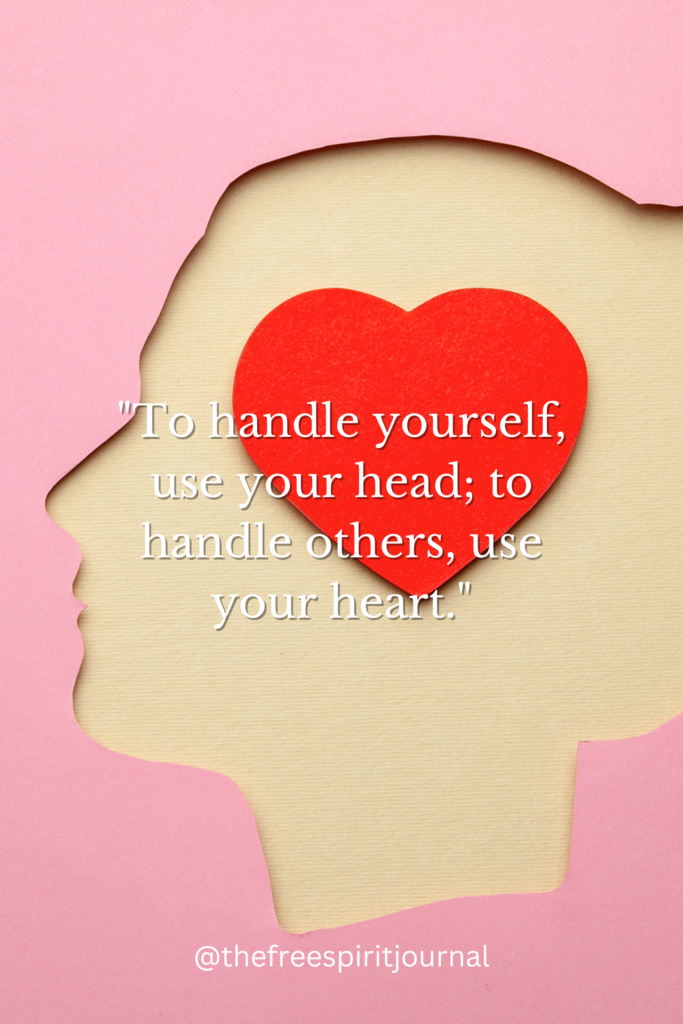 "To handle yourself, use your head; to handle others, use your heart."