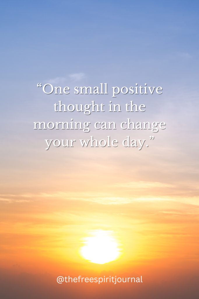 “One small positive thought in the morning can change your whole day.” 