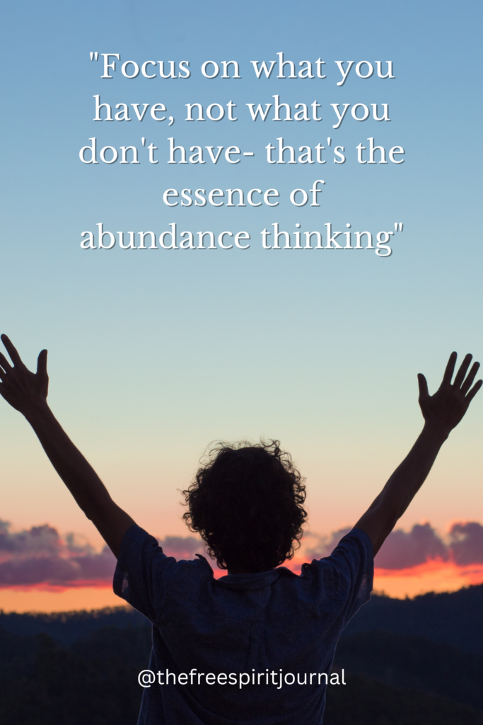 "Focus on what you have, not what you don't have- that's the essence of abundance thinking"