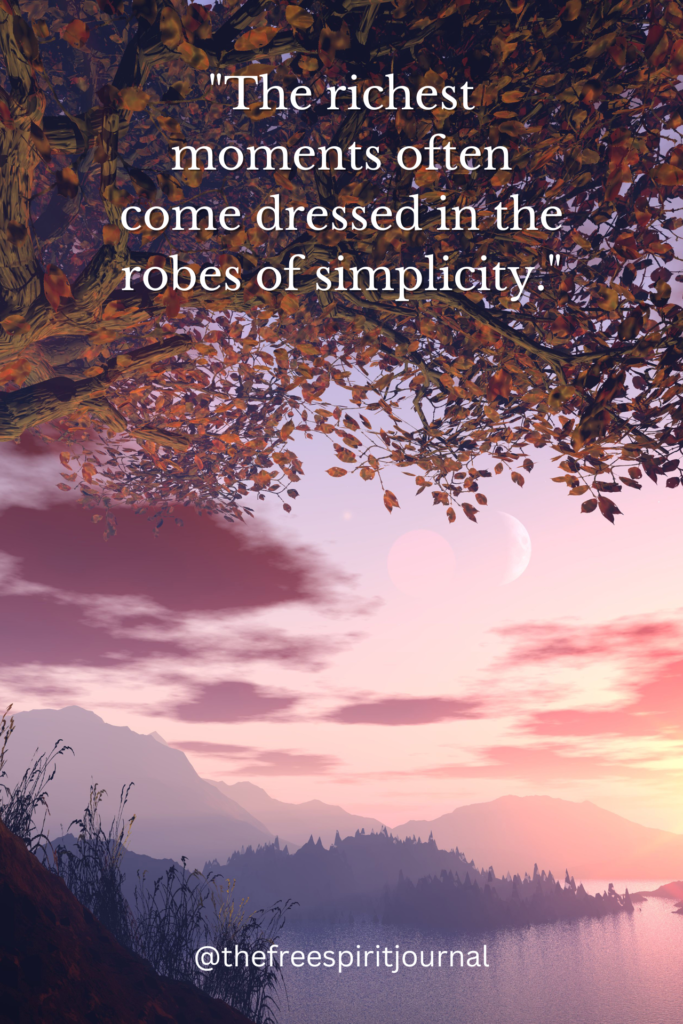 "The richest moments often come dressed in the robes of simplicity."