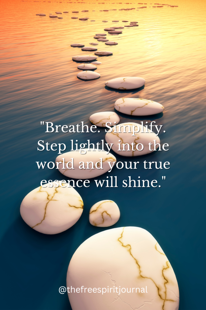 "Breathe. Simplify. Step lightly into the world and your true essence will shine."